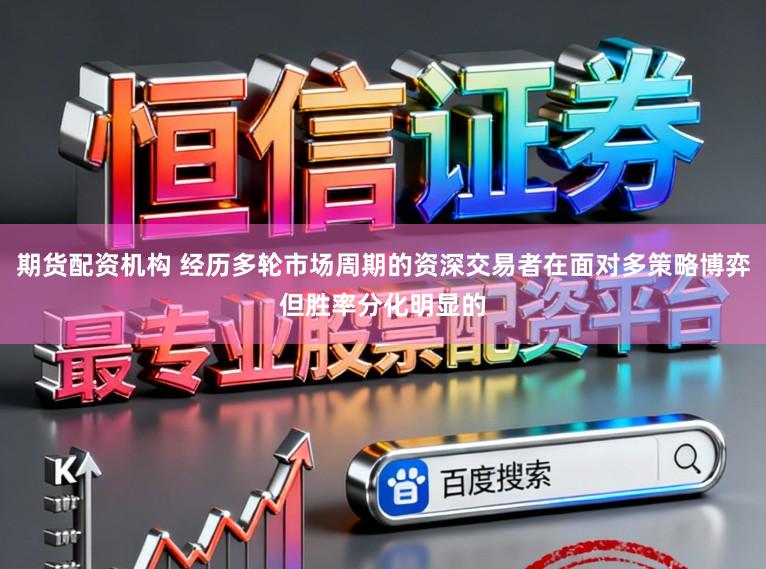 期货配资机构 经历多轮市场周期的资深交易者在面对多策略博弈但胜率分化明显的