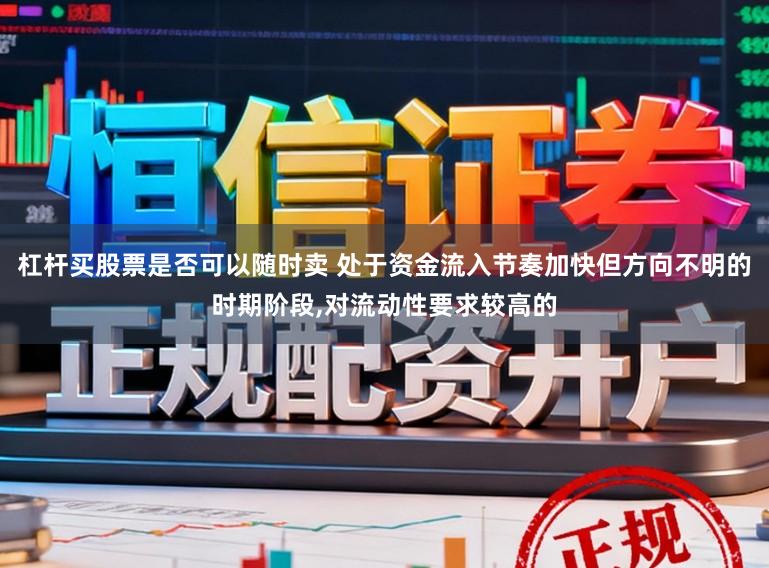 杠杆买股票是否可以随时卖 处于资金流入节奏加快但方向不明的时期阶段,对流动性要求较高的