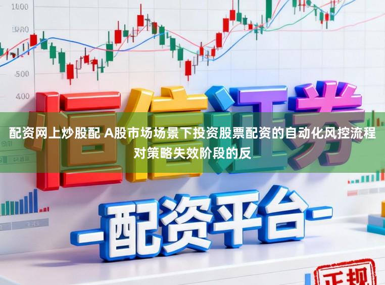 配资网上炒股配 A股市场场景下投资股票配资的自动化风控流程对策略失效阶段的反