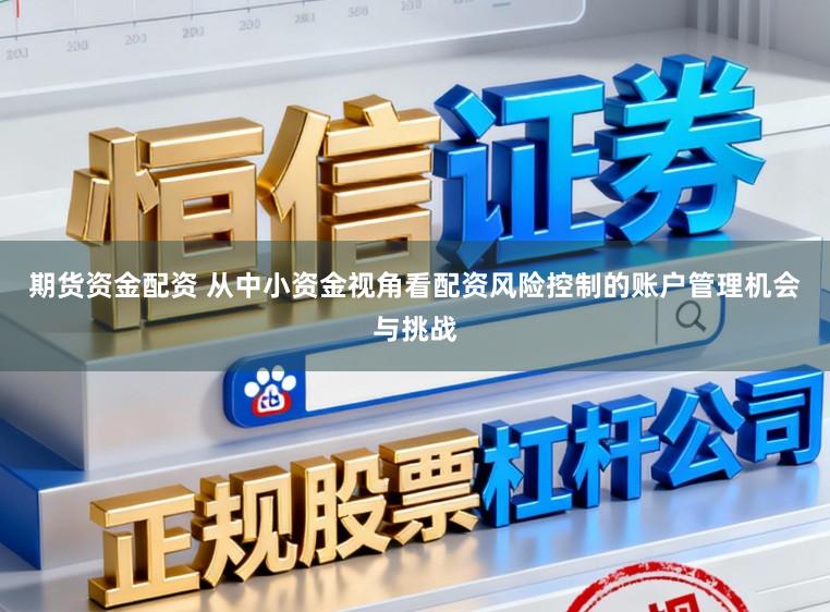 期货资金配资 从中小资金视角看配资风险控制的账户管理机会与挑战