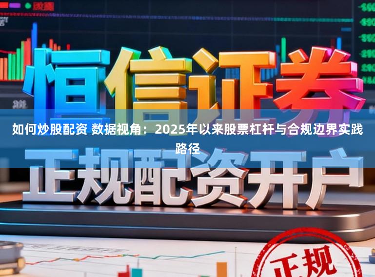 如何炒股配资 数据视角：2025年以来股票杠杆与合规边界实践路径