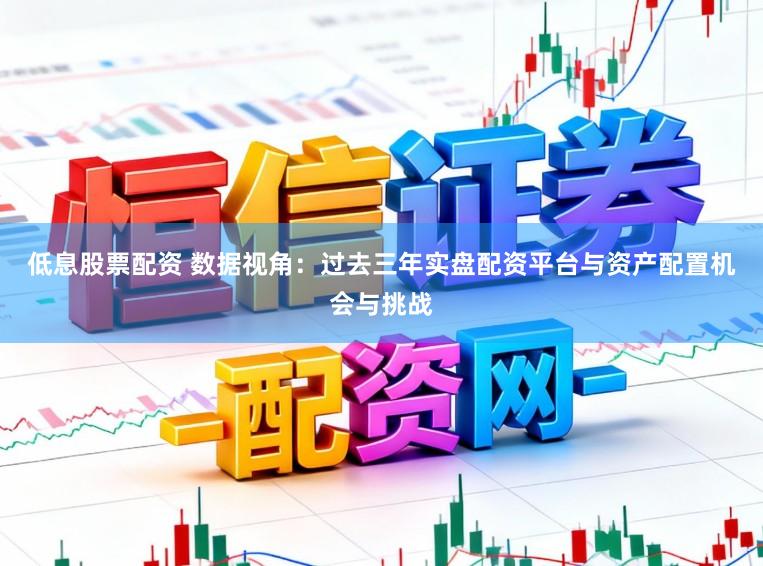 低息股票配资 数据视角：过去三年实盘配资平台与资产配置机会与挑战