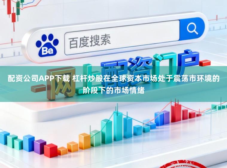配资公司APP下载 杠杆炒股在全球资本市场处于震荡市环境的阶段下的市场情绪