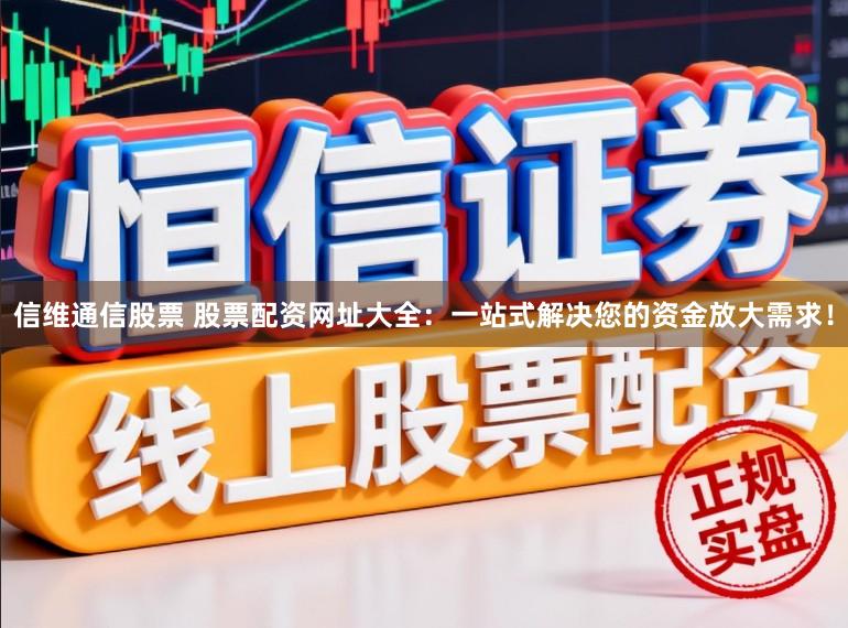 信维通信股票 股票配资网址大全：一站式解决您的资金放大需求！