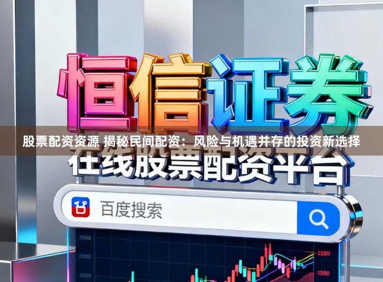股票配资资源 揭秘民间配资：风险与机遇并存的投资新选择