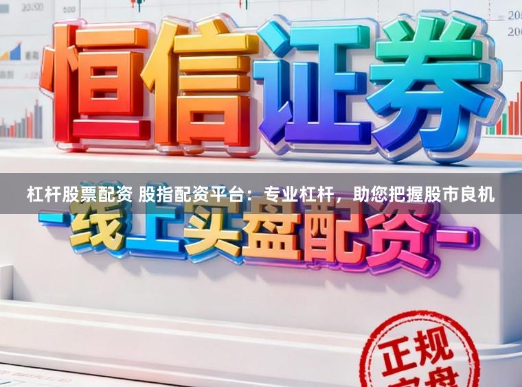 杠杆股票配资 股指配资平台：专业杠杆，助您把握股市良机