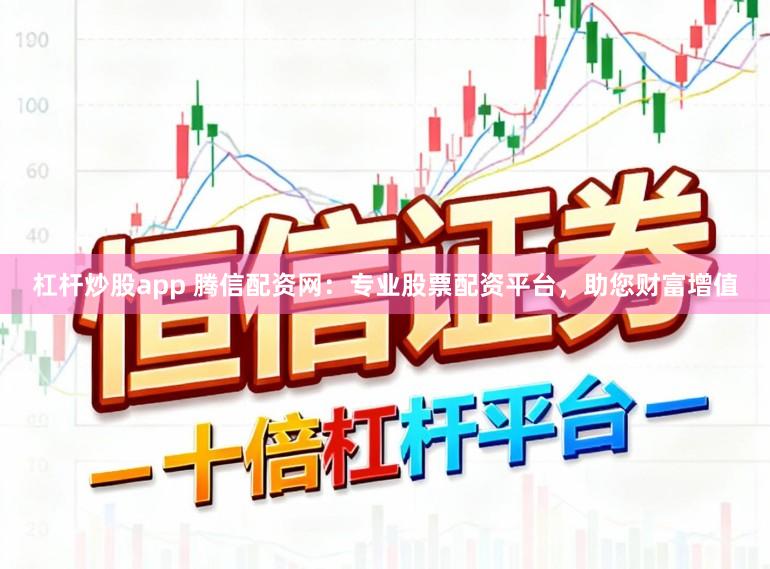 杠杆炒股app 腾信配资网：专业股票配资平台，助您财富增值
