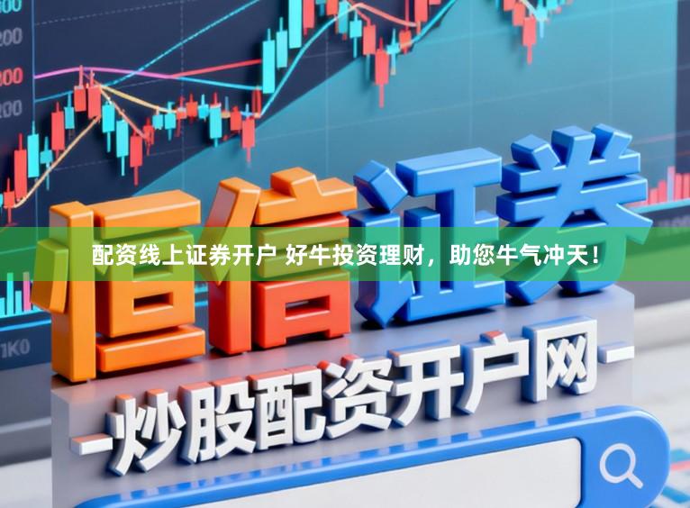 配资线上证券开户 好牛投资理财，助您牛气冲天！