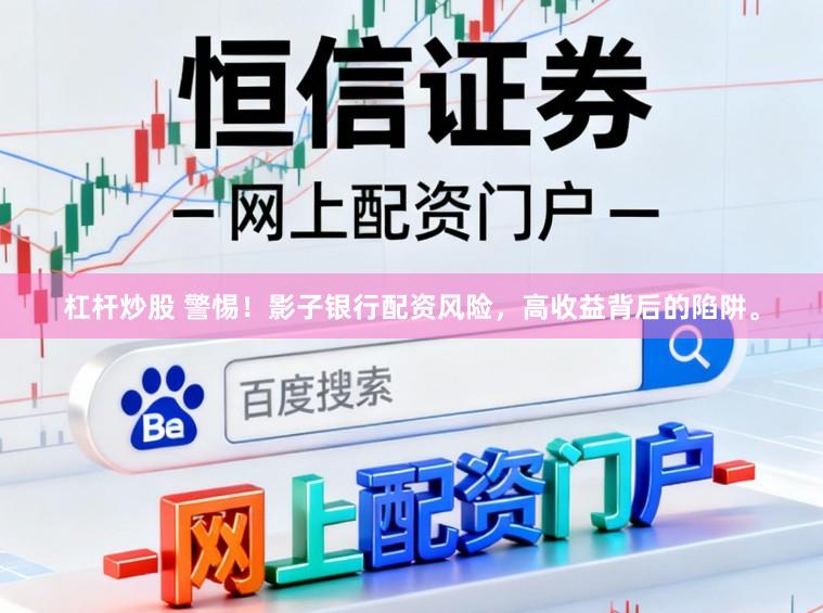 杠杆炒股 警惕！影子银行配资风险，高收益背后的陷阱。