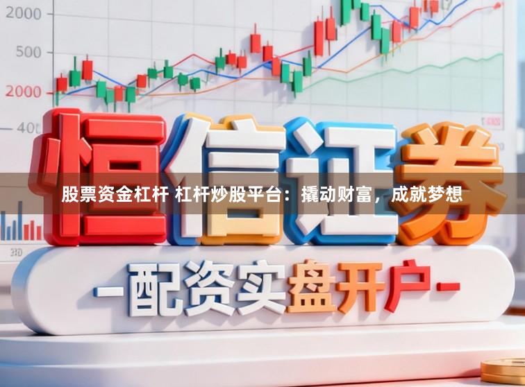股票资金杠杆 杠杆炒股平台：撬动财富，成就梦想