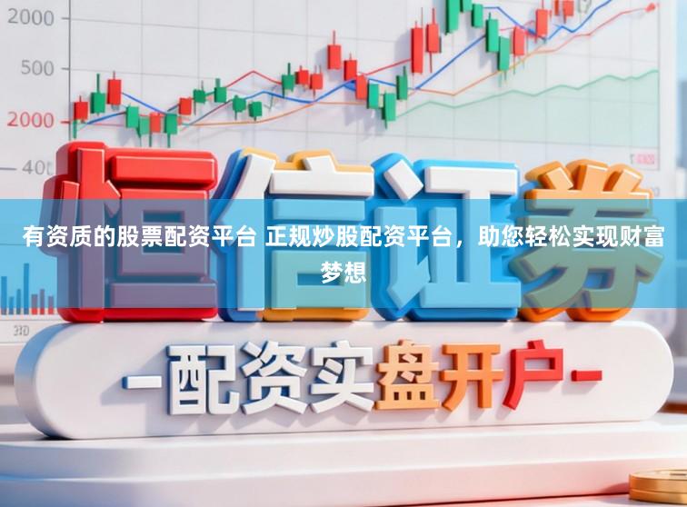 有资质的股票配资平台 正规炒股配资平台，助您轻松实现财富梦想