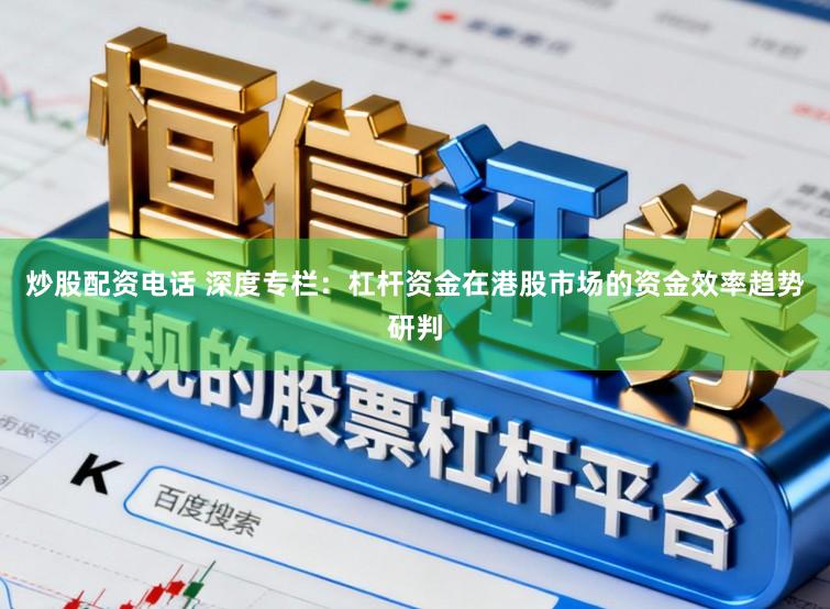 炒股配资电话 深度专栏：杠杆资金在港股市场的资金效率趋势研判