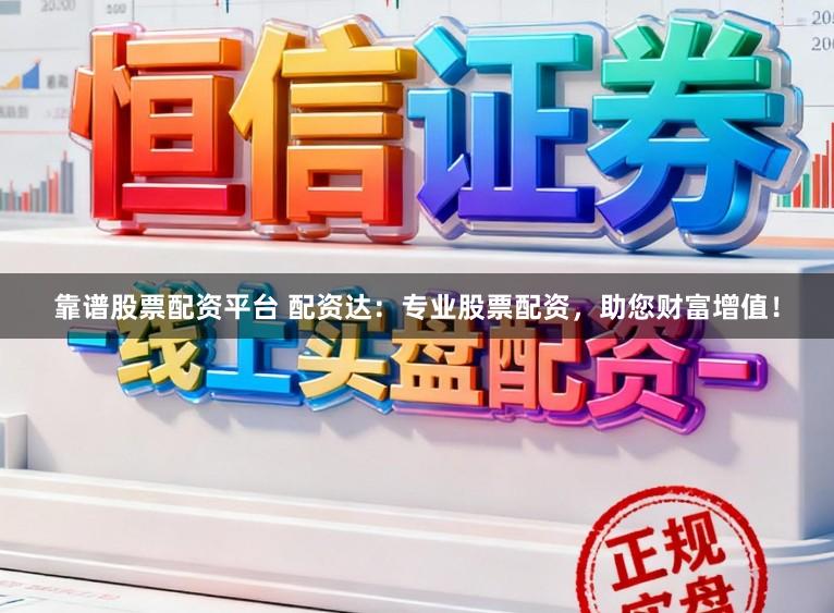 靠谱股票配资平台 配资达：专业股票配资，助您财富增值！