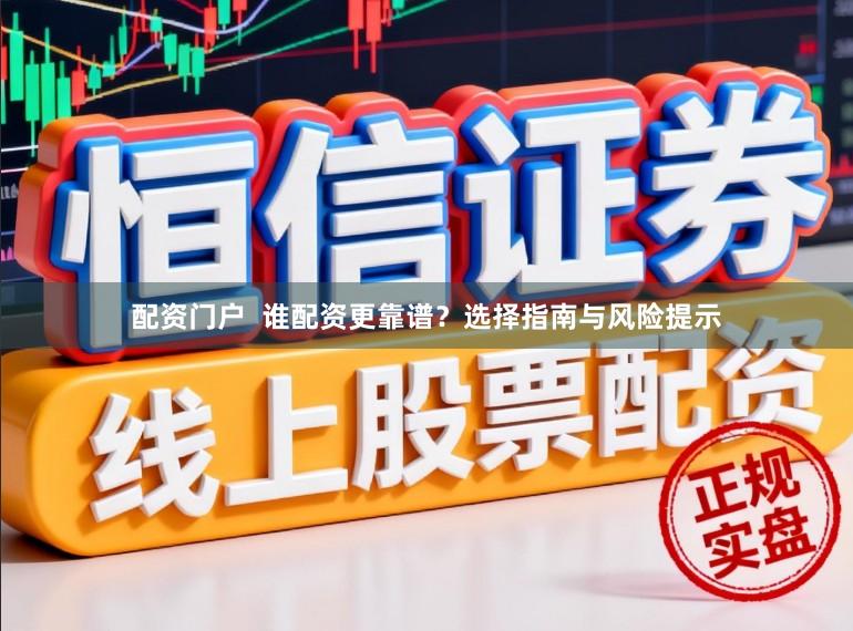 配资门户  谁配资更靠谱？选择指南与风险提示
