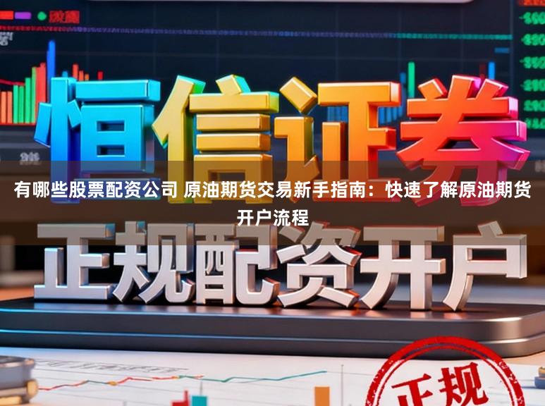 有哪些股票配资公司 原油期货交易新手指南：快速了解原油期货开户流程