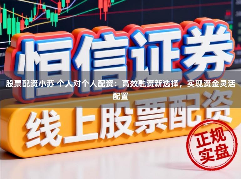 股票配资小苏 个人对个人配资：高效融资新选择，实现资金灵活配置