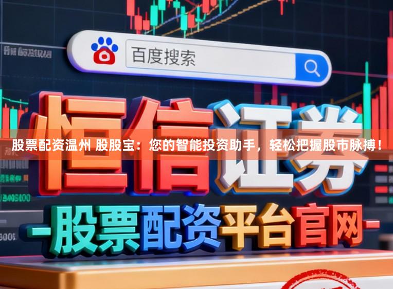 股票配资温州 股股宝：您的智能投资助手，轻松把握股市脉搏！