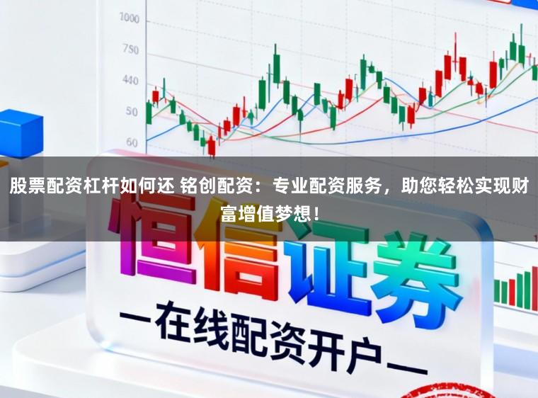 股票配资杠杆如何还 铭创配资：专业配资服务，助您轻松实现财富增值梦想！