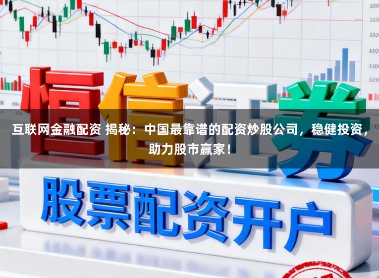 互联网金融配资 揭秘：中国最靠谱的配资炒股公司，稳健投资，助力股市赢家！