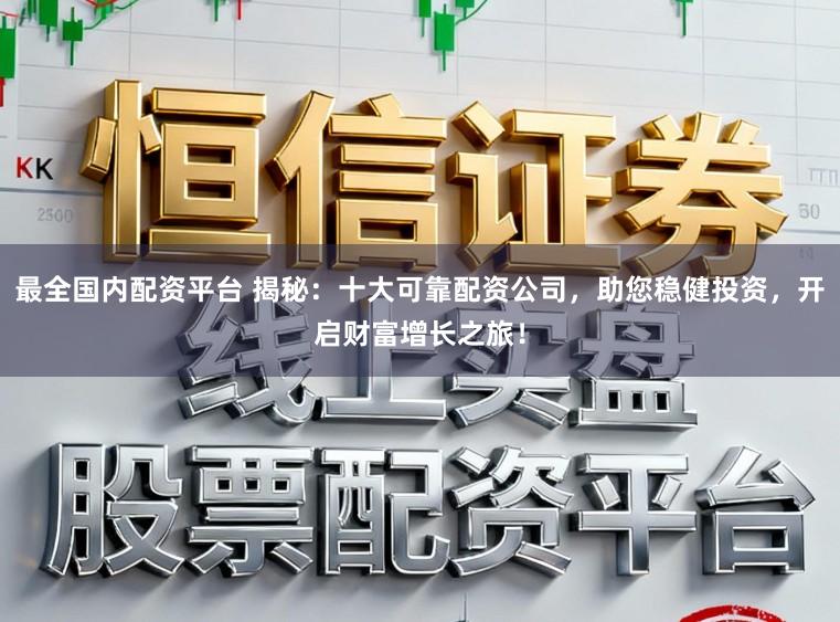 最全国内配资平台 揭秘：十大可靠配资公司，助您稳健投资，开启财富增长之旅！