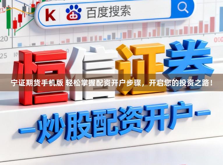 宁证期货手机版 轻松掌握配资开户步骤，开启您的投资之路！