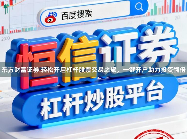 东方财富证券 轻松开启杠杆股票交易之旅，一键开户助力投资翻倍