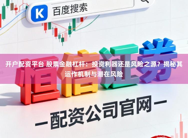 开户配资平台 股票金融杠杆：投资利器还是风险之源？揭秘其运作机制与潜在风险