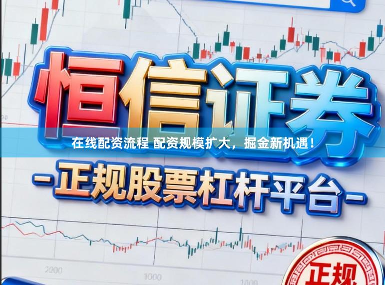 在线配资流程 配资规模扩大，掘金新机遇！
