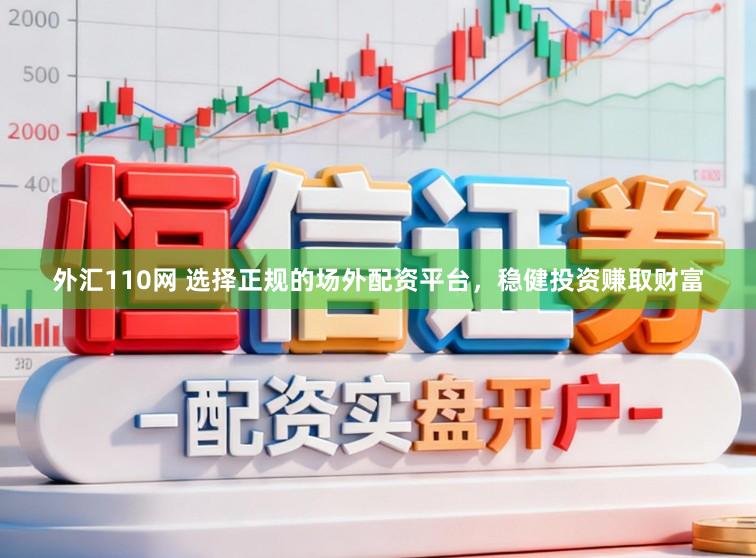 外汇110网 选择正规的场外配资平台，稳健投资赚取财富