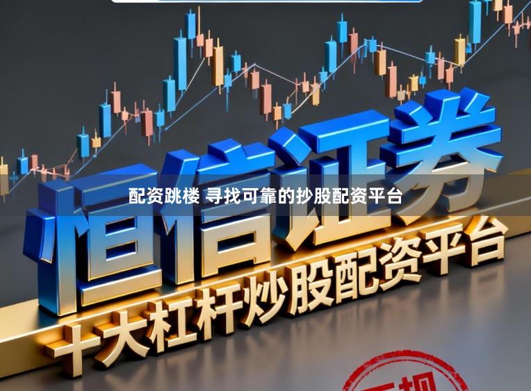 配资跳楼 寻找可靠的抄股配资平台