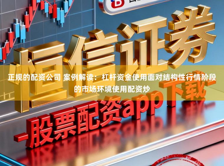 正规的配资公司 案例解读：杠杆资金使用面对结构性行情阶段的市场环境使用配资炒