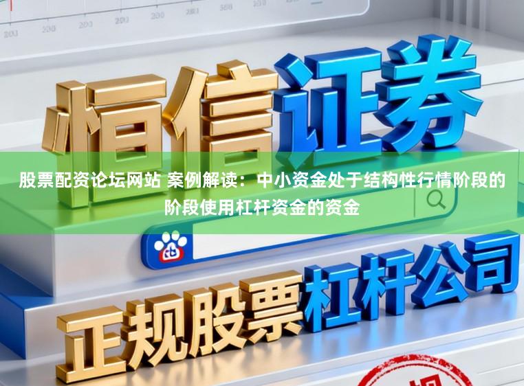 股票配资论坛网站 案例解读：中小资金处于结构性行情阶段的阶段使用杠杆资金的资金