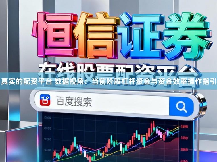真实的配资平台 数据视角：当前阶段杠杆资金与资金效率操作指引