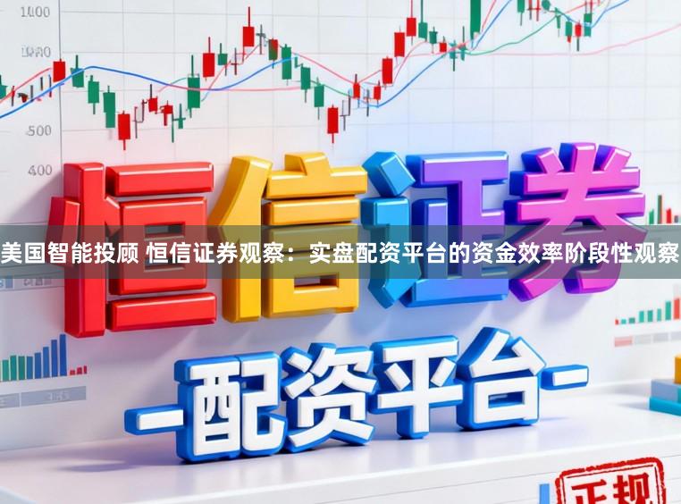 美国智能投顾 恒信证券观察：实盘配资平台的资金效率阶段性观察