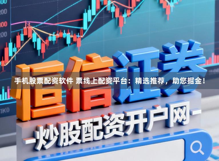 手机股票配资软件 票线上配资平台：精选推荐，助您掘金！