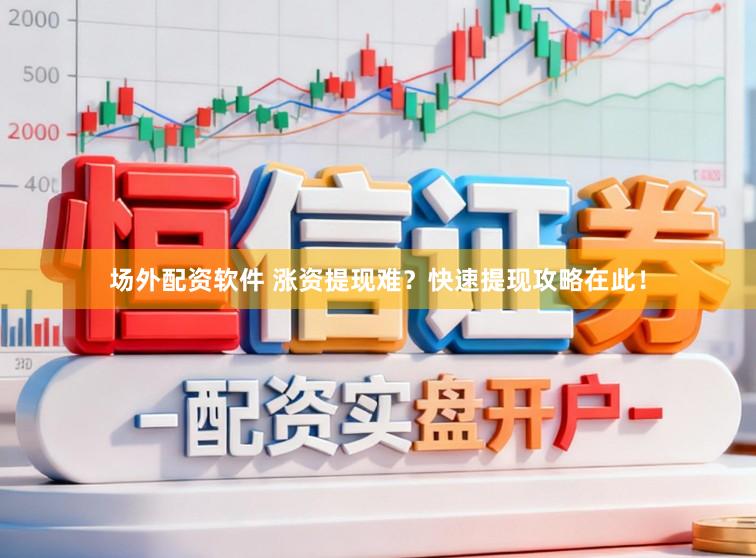 场外配资软件 涨资提现难？快速提现攻略在此！