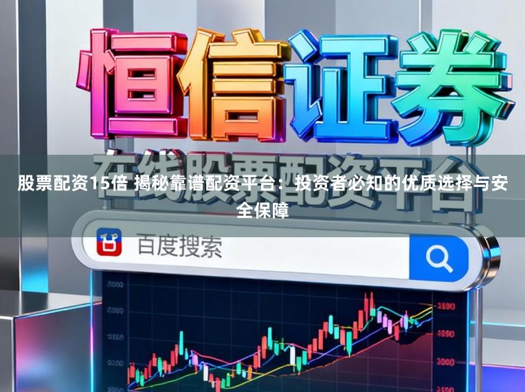 股票配资15倍 揭秘靠谱配资平台：投资者必知的优质选择与安全保障