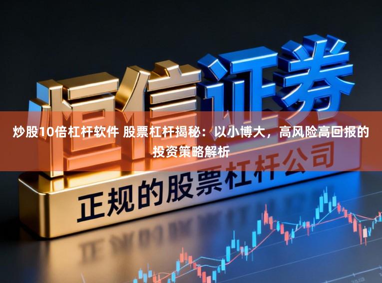 炒股10倍杠杆软件 股票杠杆揭秘：以小博大，高风险高回报的投资策略解析