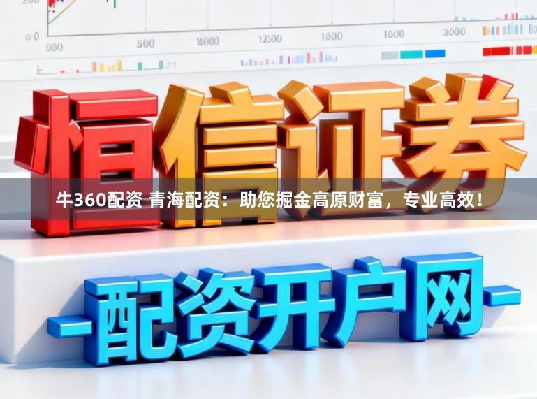 牛360配资 青海配资：助您掘金高原财富，专业高效！