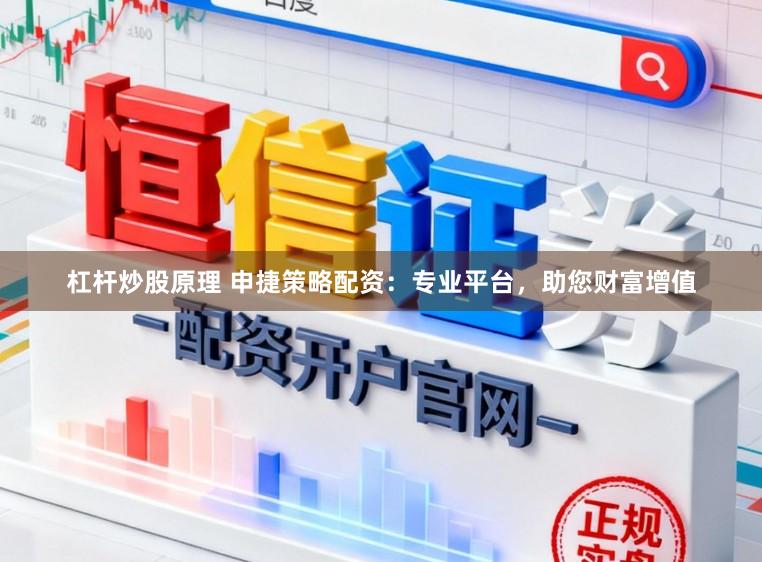 杠杆炒股原理 申捷策略配资：专业平台，助您财富增值