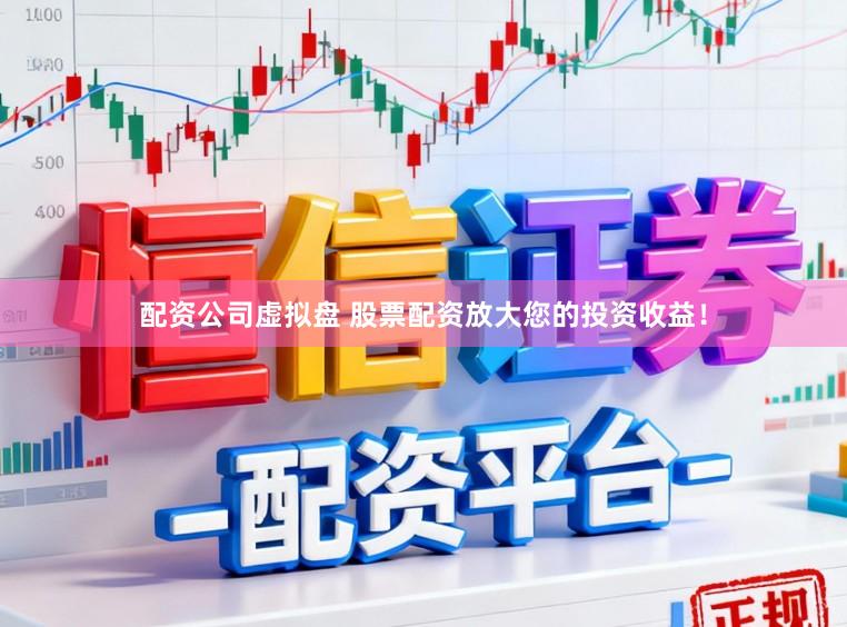 配资公司虚拟盘 股票配资放大您的投资收益！