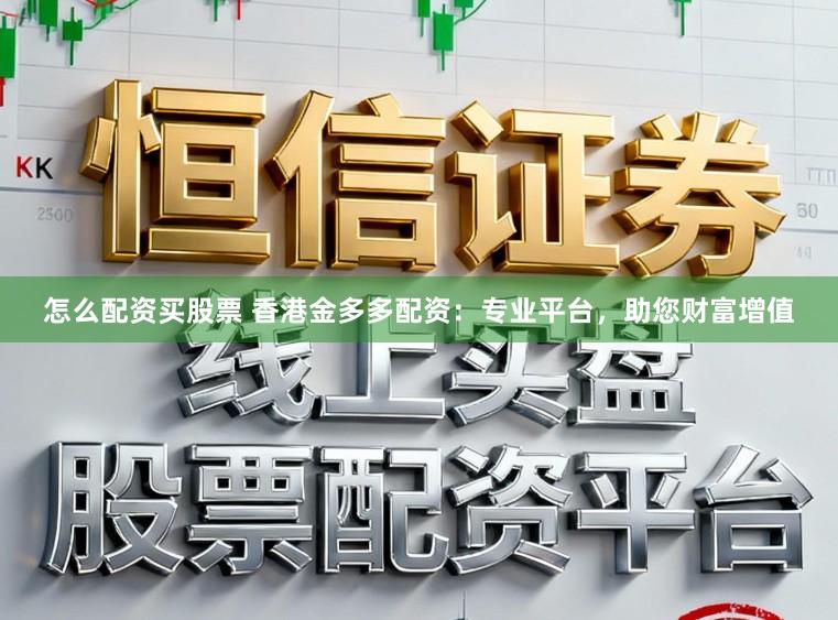 怎么配资买股票 香港金多多配资：专业平台，助您财富增值