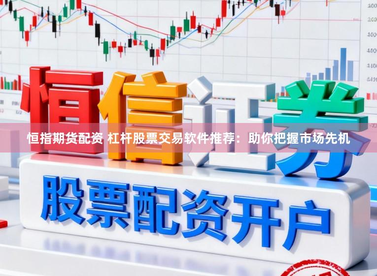 恒指期货配资 杠杆股票交易软件推荐：助你把握市场先机
