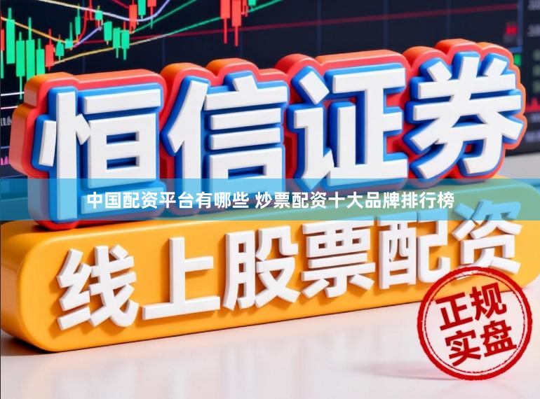 中国配资平台有哪些 炒票配资十大品牌排行榜