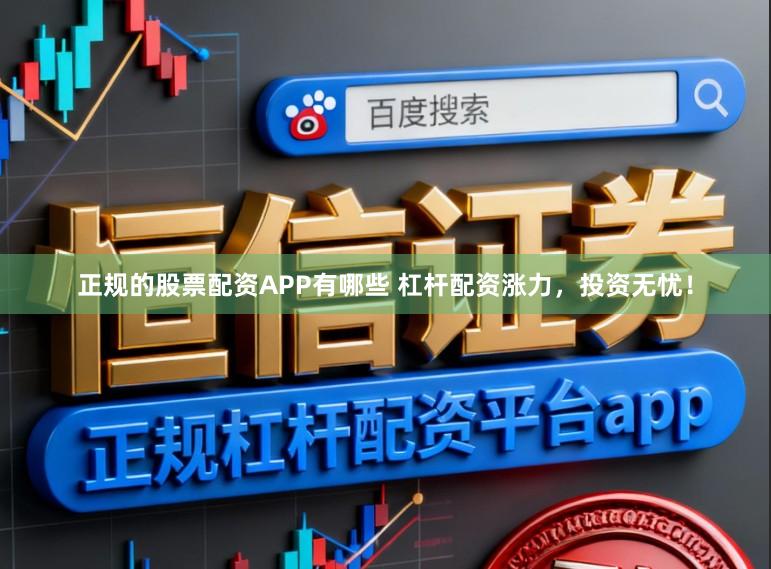 正规的股票配资APP有哪些 杠杆配资涨力，投资无忧！
