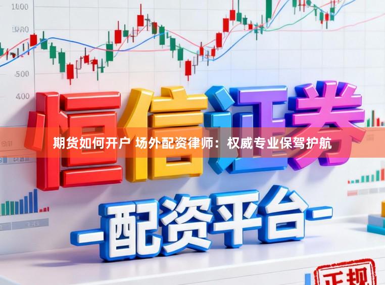 期货如何开户 场外配资律师：权威专业保驾护航