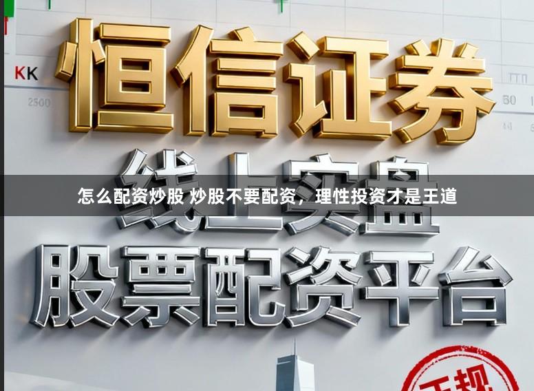 怎么配资炒股 炒股不要配资，理性投资才是王道