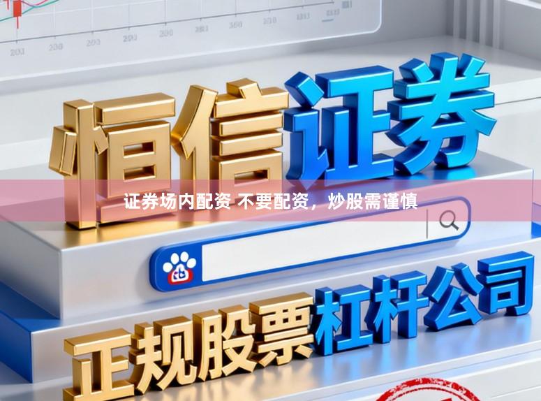 证券场内配资 不要配资，炒股需谨慎