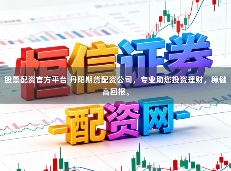 股票配资官方平台 丹阳期货配资公司，专业助您投资理财，稳健高回报。