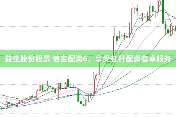 益生股份股票 信宝配资6，享受杠杆配资叁卓服务